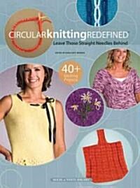 Circular Knitting Redefined: Leave Those Straight Needles Behind (Paperback)