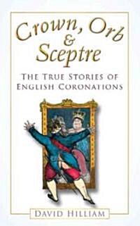 Crown, Orb and Sceptre : The True Stories of English Coronations (Paperback)