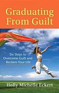 Graduating from Guilt: Six Steps to Overcome Guilt and Reclaim Your Life (Paperback)