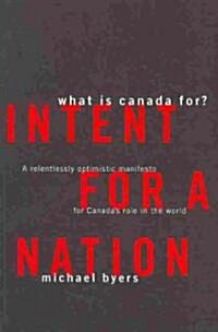 Intent for a Nation: What Is Canada For?: A Relentlessly Optimistic Manifesto for Canadas Role in the World (Paperback)