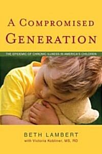 A Compromised Generation: The Epidemic of Chronic Illness in Americas Children (Paperback)