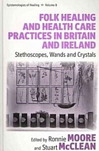 Folk Healing and Health Care Practices in Britain and Ireland : Stethoscopes, Wands and Crystals (Hardcover)