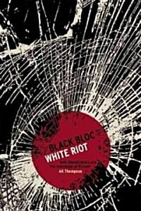Black Bloc, White Riot : Anti-Globalization and the Geneaology of Dissent (Paperback)