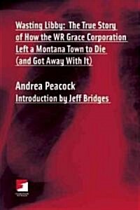 Wasting Libby : The True Story of How WR Grace Corporation Left a Montana Town to Die (and Got Away with It) (Paperback)