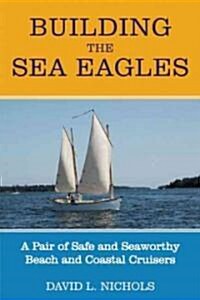 Building the Sea Eagles: A Pair of Safe and Seaworthy Beach and Coastal Cruisers (Paperback)