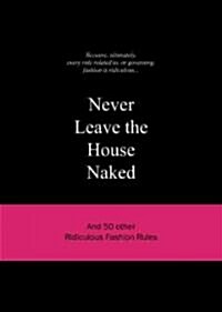 Never Leave the House Naked: And 50 Other Ridiculous Fashion Rules (Hardcover)