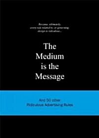 The Medium Is the Message: And 50 Other Ridiculous Advertising Rules (Hardcover)