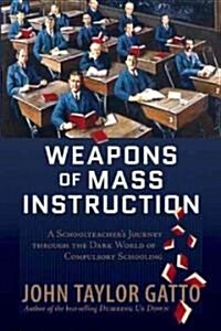 Weapons of Mass Instruction: A Schoolteachers Journey Through the Dark World of Compulsory Schooling (Paperback)