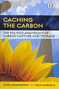 Caching the Carbon : The Politics and Policy of Carbon Capture and Storage (Hardcover)