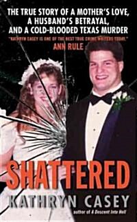 Shattered: The True Story of a Mothers Love, a Husbands Betrayal, and a Cold-Blooded Texas Murder (Mass Market Paperback)