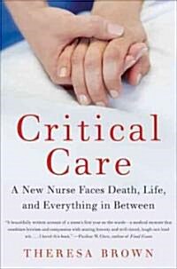 Critical Care: A New Nurse Faces Death, Life, and Everything in Between (Hardcover)
