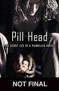 Pill Head: The Secret Life of a Painkiller Addict (Paperback)