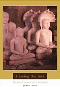 Framing the Jina: Narratives of Icons and Idols in Jain History (Hardcover)