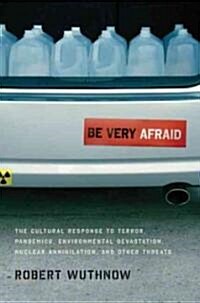 Be Very Afraid: The Cultural Response to Terror, Pandemics, Environmental Devastation, Nuclear Annihilation, and Other Threats (Hardcover)