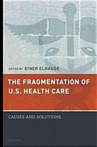 The Fragmentation of U.S. Health Care: Causes and Solutions (Hardcover)