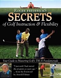 Secrets of Golf Instruction and Flexibility: Your Guide to Mastering Golfs TRUE Fundamentals (Hardcover)