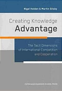 Creating Knowledge Advantage: The Tacit Dimensions of International Competition and Cooperation (Paperback)