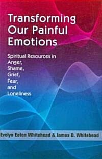 Transforming Our Painful Emotions: Spiritual Resources in Anger, Shame, Grief, Fear and Loneliness (Paperback)