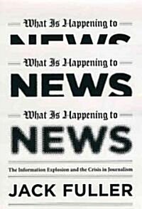 What Is Happening to News: The Information Explosion and the Crisis in Journalism (Hardcover)