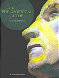 The Philosophical Actor : A Practical Meditation for Practicing Theatre Artists (Paperback)