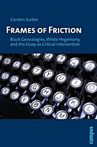 Frames of Friction: Black Genealogies, White Hegemony, and the Essay as Critical Intervention (Paperback)