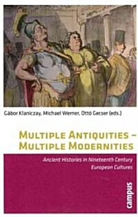 Multiple Antiquities -- Multiple Modernities: Ancient Histories in Nineteenth Century European Cultures (Paperback)