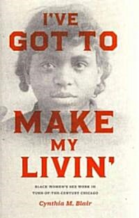 Ive Got to Make My Livin: Black Womens Sex Work in Turn-Of-The-Century Chicago (Hardcover)