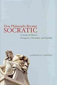 How Philosophy Became Socratic: A Study of Platos Protagoras, Charmides, and Republic (Hardcover)