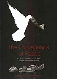 The Propaganda of Peace : The Role of Media and Culture in the Northern Ireland Peace Process (Paperback)