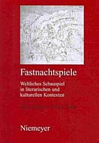 Fastnachtspiele: Weltliches Schauspiel in Literarischen und Kulturellen Kontexten (Hardcover)