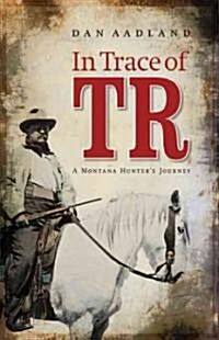In Trace of TR: A Montana Hunters Journey (Hardcover)