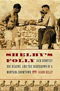Shelbys Folly: Jack Dempsey, Doc Kearns, and the Shakedown of a Montana Boomtown (Hardcover)