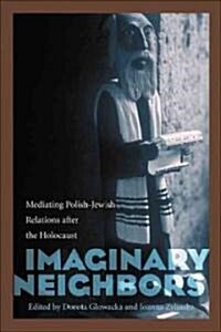 Imaginary Neighbors: Mediating Polish-Jewish Relations After the Holocaust (Paperback)