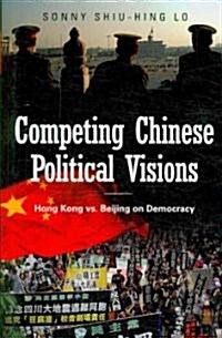 Competing Chinese Political Visions: Hong Kong vs. Beijing on Democracy (Hardcover)