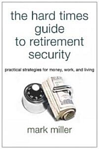 The Hard Times Guide to Retirement Security: Practical Strategies for Money, Work, and Living (Paperback)