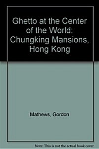 Ghetto at the Center of the World: Chungking Mansions, Hong Kong (Hardcover)