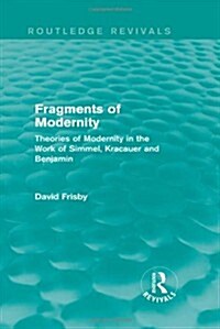 Fragments of Modernity (Routledge Revivals) : Theories of Modernity in the Work of Simmel, Kracauer and Benjamin (Hardcover)