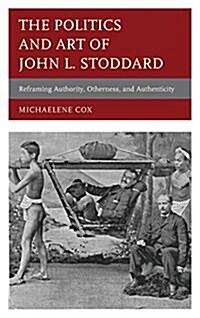 The Politics and Art of John L. Stoddard: Reframing Authority, Otherness, and Authenticity (Hardcover)