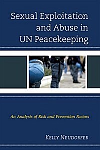 Sexual Exploitation and Abuse in Un Peacekeeping: An Analysis of Risk and Prevention Factors (Hardcover)