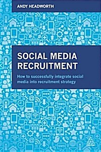 Social Media Recruitment : How to Successfully Integrate Social Media into Recruitment Strategy (Paperback)