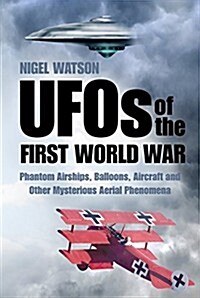 UFOs of the First World War : Phantom Airships, Balloons, Aircraft and Other Mysterious Aerial Phenomena (Paperback)