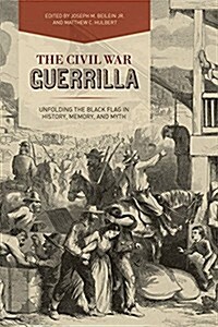 The Civil War Guerrilla: Unfolding the Black Flag in History, Memory, and Myth (Hardcover)