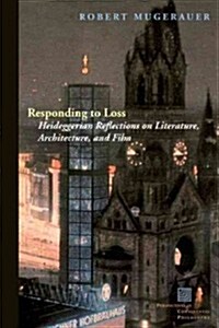 Responding to Loss: Heideggerian Reflections on Literature, Architecture, and Film (Hardcover)