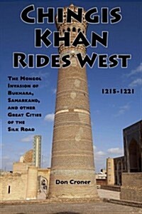 Chingis Khan Rides West: The Mongol Invasion of Bukhara, Samarkand, and Other Great Cities of the Silk Road, 1215-1221 (Paperback)