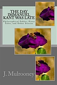 The Day Immanuel Kant Was Late: Philosophical Fables, Pious Tales, and Other Stories (Paperback)