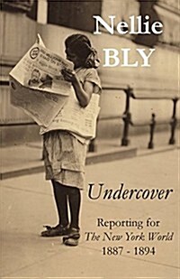 Undercover: Reporting for the New York World 1887 - 1894 (Paperback)
