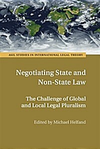 Negotiating State and Non-State Law : The Challenge of Global and Local Legal Pluralism (Hardcover)