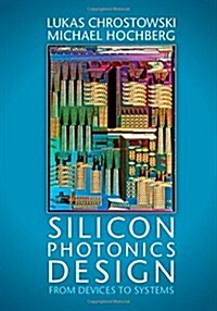 Silicon Photonics Design : From Devices to Systems (Hardcover)