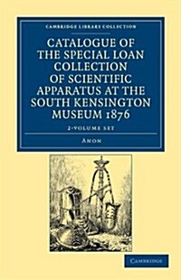 Catalogue of the Special Loan Collection of Scientific Apparatus at the South Kensington Museum 1876 2 Volume Paperback Set (Package)