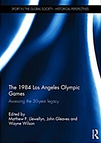 The 1984 Los Angeles Olympic Games : Assessing the 30-Year Legacy (Hardcover)